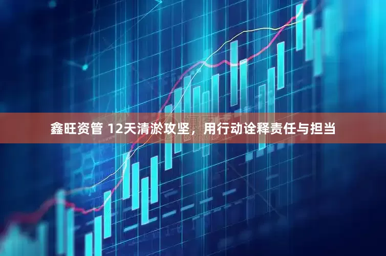 鑫旺资管 12天清淤攻坚，用行动诠释责任与担当