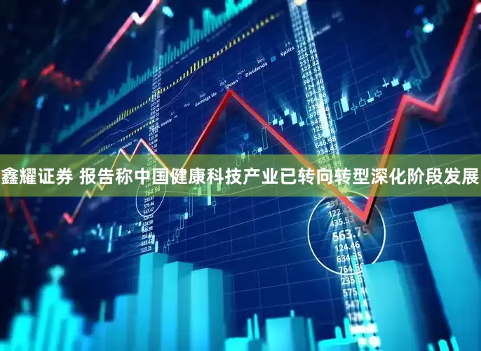 鑫耀证券 报告称中国健康科技产业已转向转型深化阶段发展