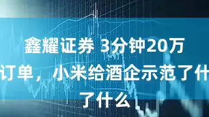 鑫耀证券 3分钟20万台订单，小米给酒企示范了什么