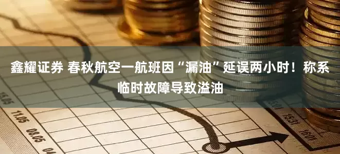 鑫耀证券 春秋航空一航班因“漏油”延误两小时！称系临时故障导致溢油