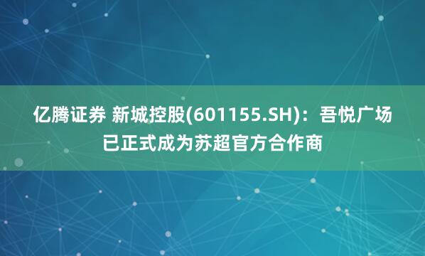 亿腾证券 新城控股(601155.SH)：吾悦广场已正式成为苏超官方合作商
