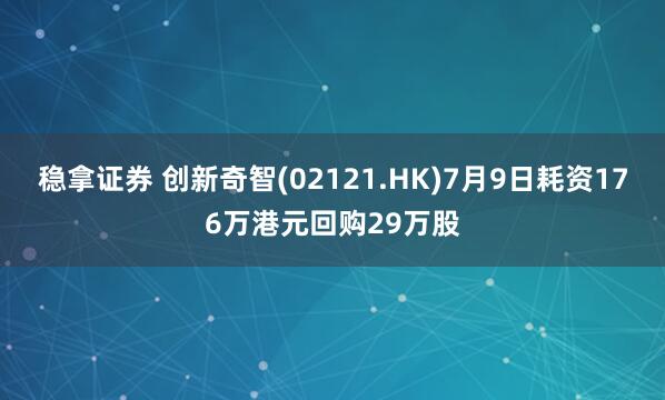 稳拿证券 创新奇智(02121.HK)7月9日耗资176万港元回购29万股