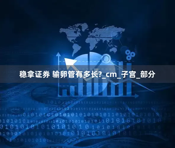 稳拿证券 输卵管有多长?_cm_子宫_部分