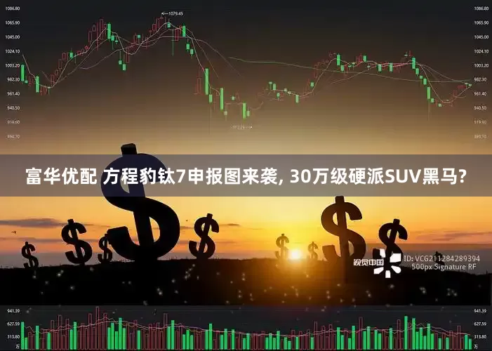 富华优配 方程豹钛7申报图来袭, 30万级硬派SUV黑马?