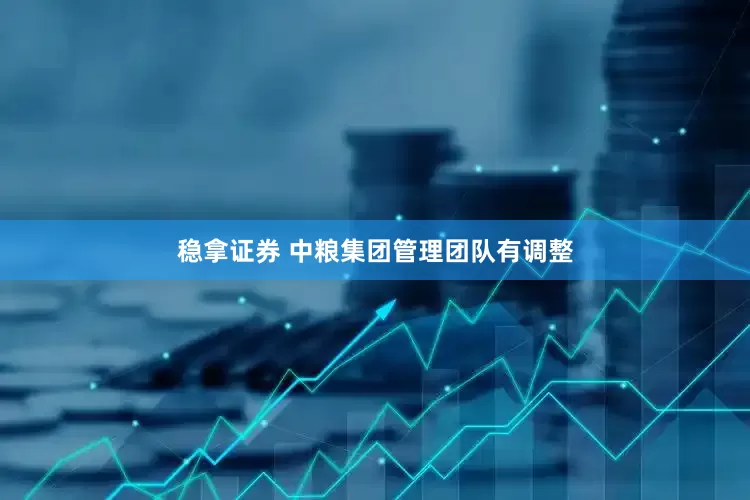稳拿证券 中粮集团管理团队有调整