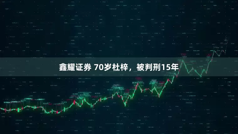 鑫耀证券 70岁杜梓，被判刑15年