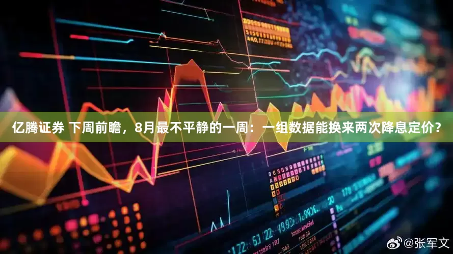亿腾证券 下周前瞻，8月最不平静的一周：一组数据能换来两次降息定价？