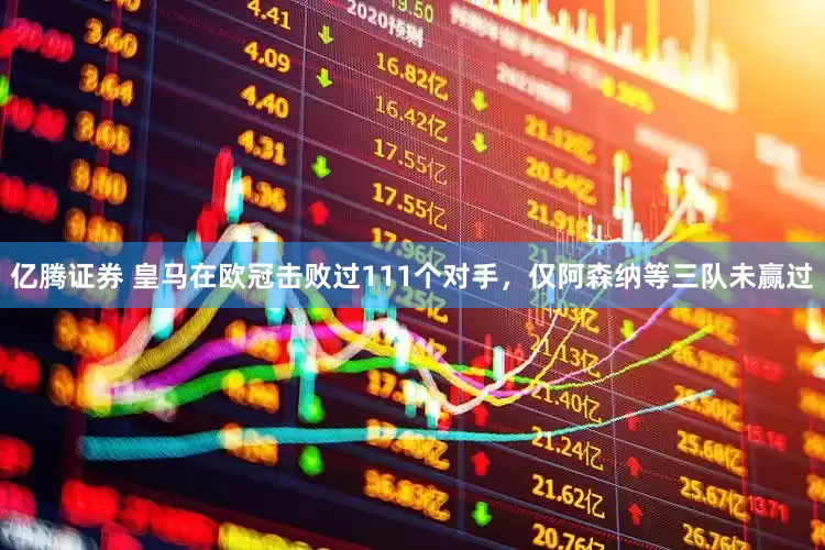 亿腾证券 皇马在欧冠击败过111个对手，仅阿森纳等三队未赢过