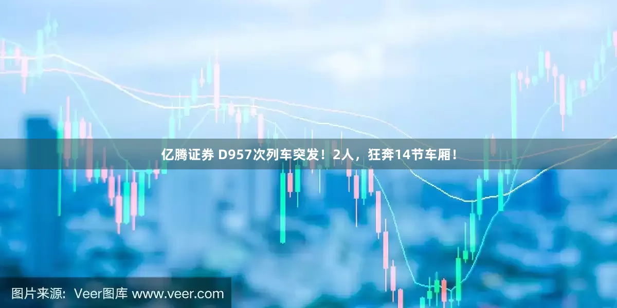 亿腾证券 D957次列车突发！2人，狂奔14节车厢！