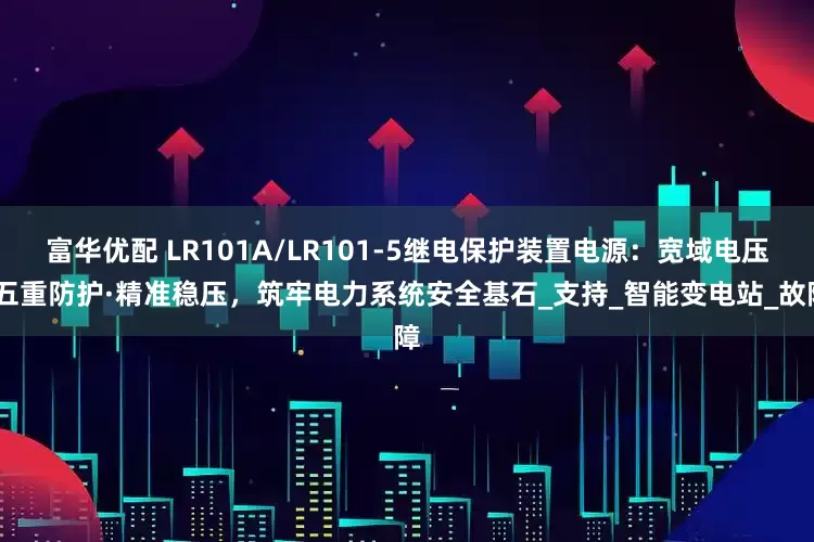 富华优配 LR101A/LR101-5继电保护装置电源：宽域电压·五重防护·精准稳压，筑牢电力系统安全基石_支持_智能变电站_故障