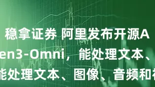 稳拿证券 阿里发布开源AI模型Qwen3-Omni，能处理文本、图像、音频和视频