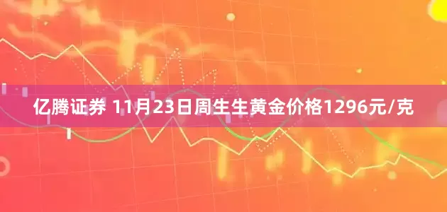 亿腾证券 11月23日周生生黄金价格1296元/克