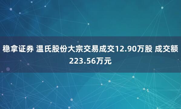 稳拿证券 温氏股份大宗交易成交12.90万股 成交额223.56万元